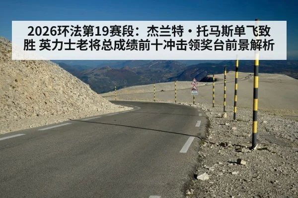 2026环法第19赛段:杰兰特·托马斯单飞致胜 英力士老将总成绩前十冲击领奖台前景解析