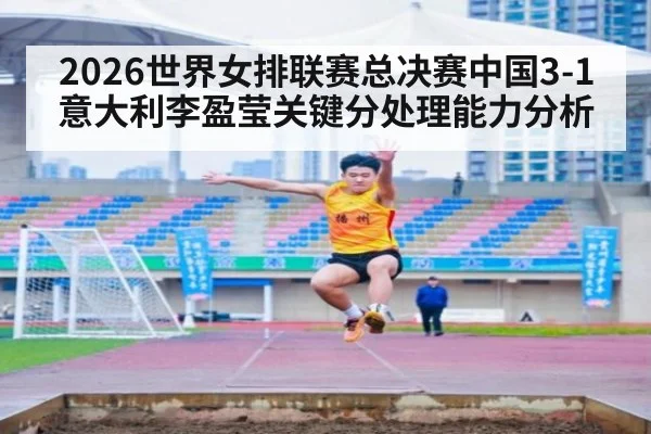 2026世界女排联赛总决赛中国3-1意大利李盈莹关键分处理能力分析